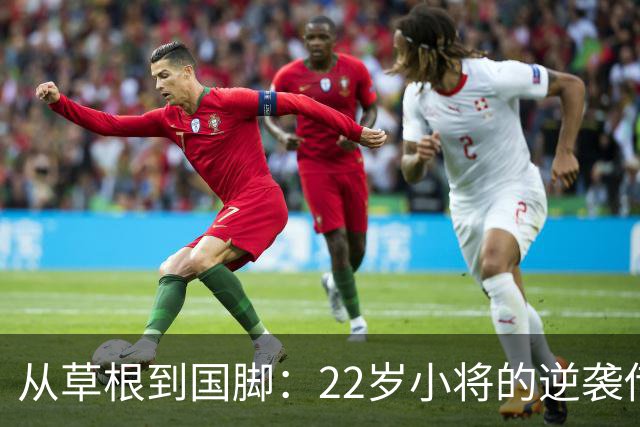 从草根到国脚：22岁小将的逆袭传奇