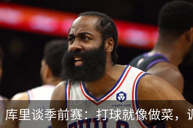 库里谈季前赛：打球就像做菜，调料得慢慢加！