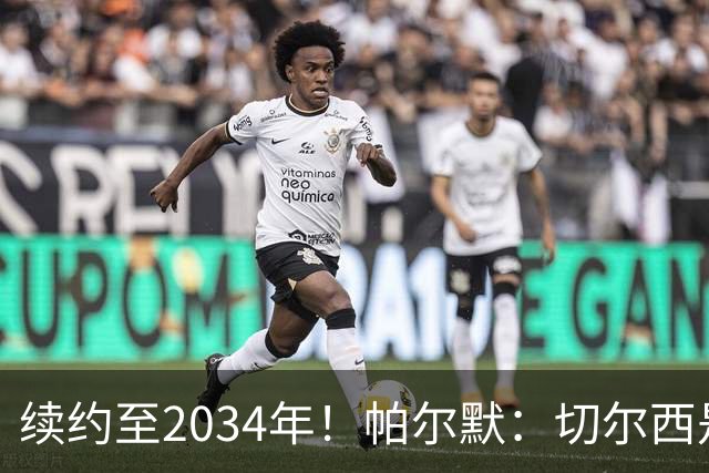 续约至2034年！帕尔默：切尔西是我的“家”，未来一片光明