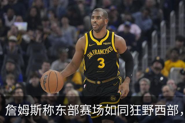 詹姆斯称东部赛场如同狂野西部，火花四溅等你来战！